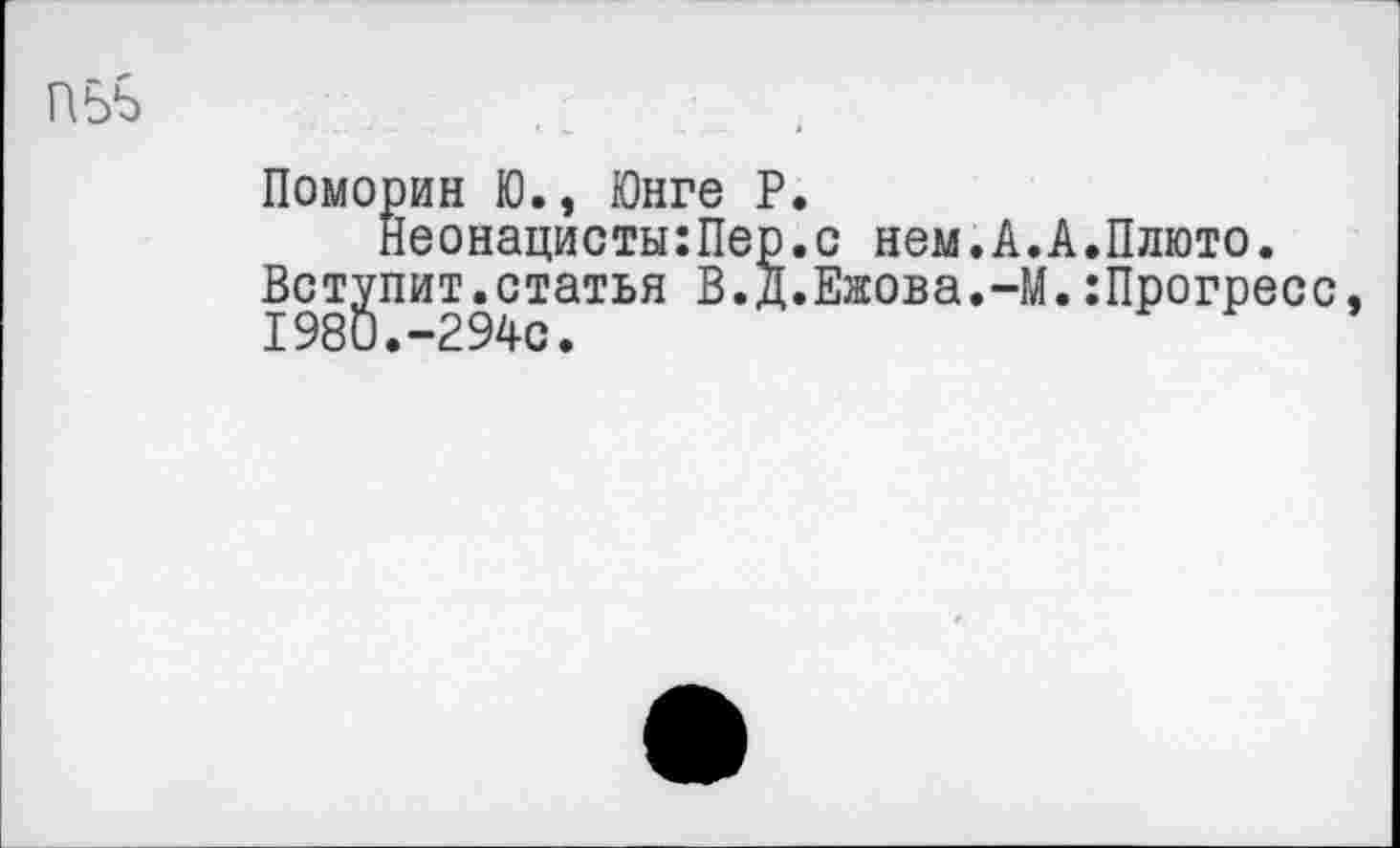 ﻿П5Ь
Помории Ю., Юнге Р.
Неонацисты:Пер.с нем.А.А.Плюто.
Вступит.статья В.Д.Ежова.-М.:Прогресс, 1980.-294с.